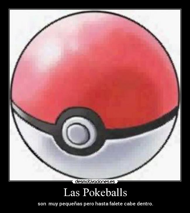 Las Pokeballs - son muy pequeñas pero hasta falete cabe dentro.