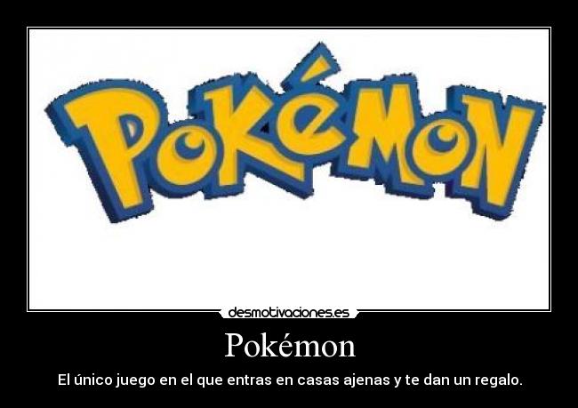 Pokémon - El único juego en el que entras en casas ajenas y te dan un regalo.