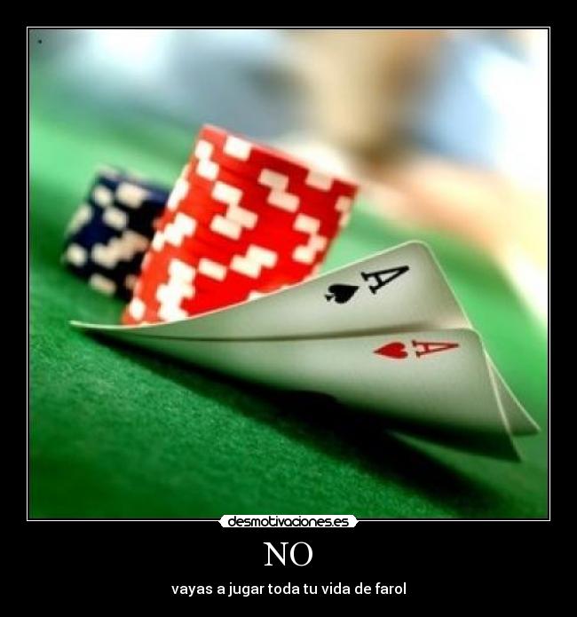 NO - vayas a jugar toda tu vida de farol