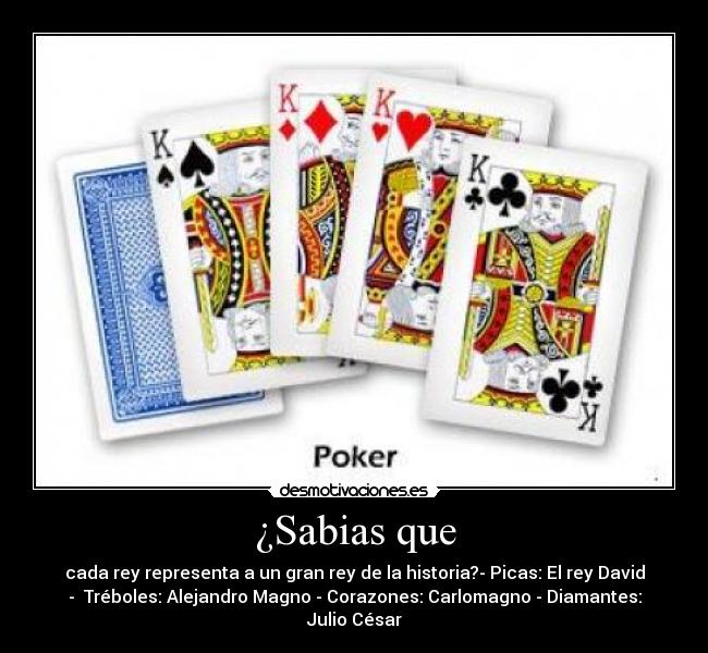 ¿Sabias que - cada rey representa a un gran rey de la historia?- Picas: El rey David
-  Tréboles: Alejandro Magno - Corazones: Carlomagno - Diamantes:
Julio César
