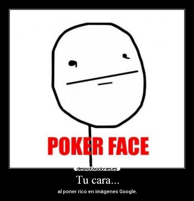 Tu cara... - al poner rico en imágenes Google.