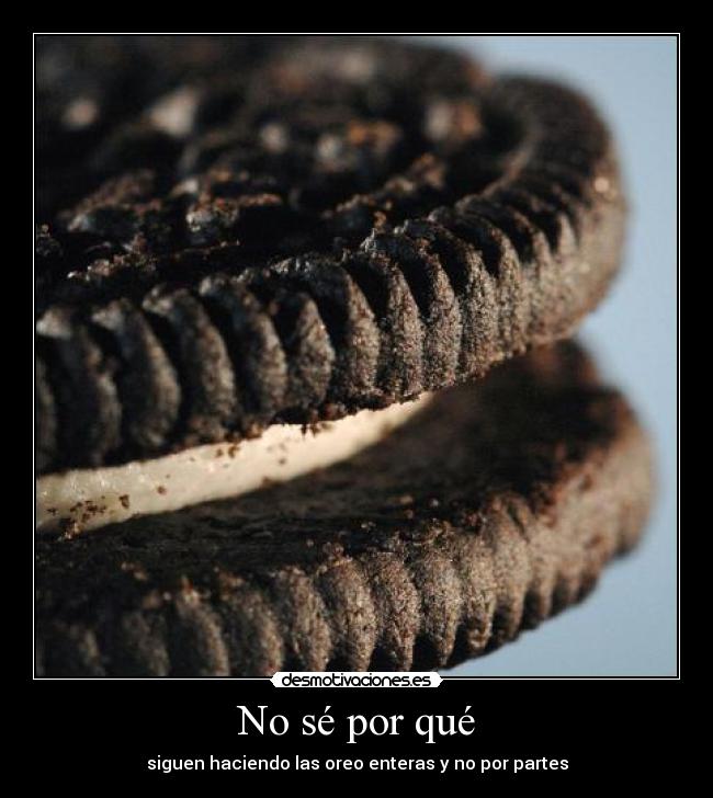 No sé por qué - siguen haciendo las oreo enteras y no por partes