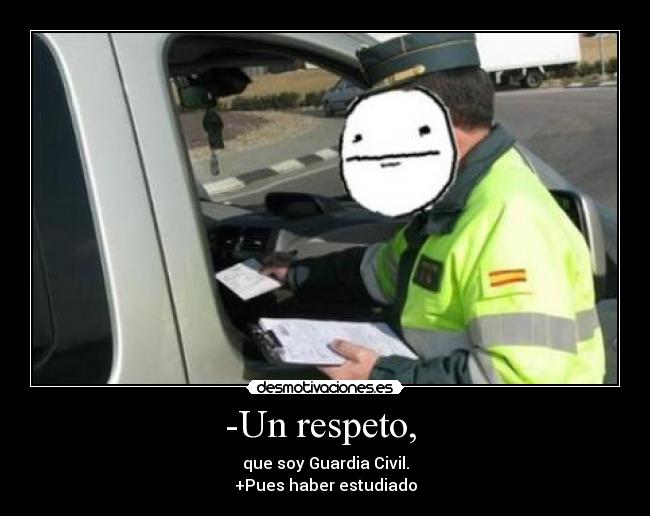 -Un respeto, - que soy Guardia Civil.
+Pues haber estudiado