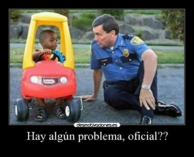 Hay algún problema, oficial?? - 