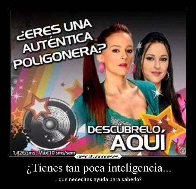 ¿Tienes tan poca inteligencia... -