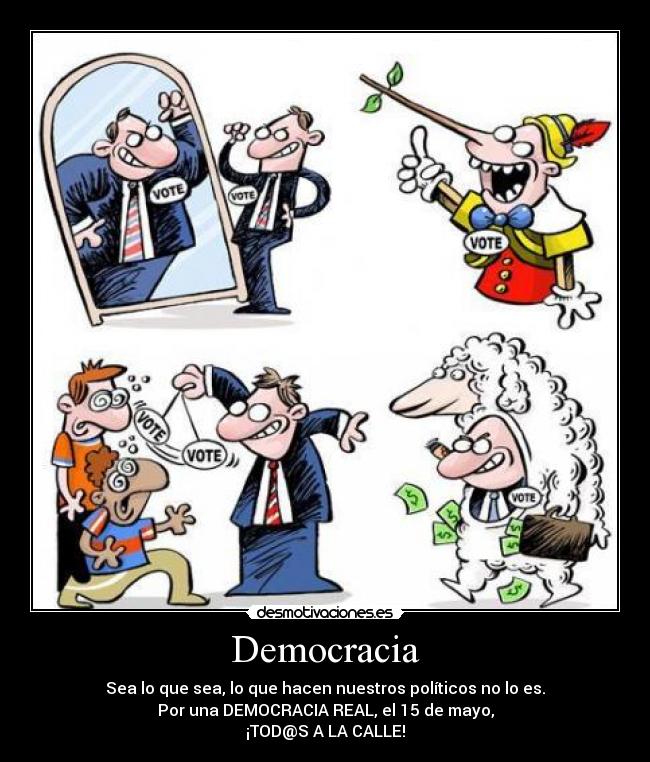 Democracia - Sea lo que sea, lo que hacen nuestros políticos no lo es.
Por una DEMOCRACIA REAL, el 15 de mayo,
¡TOD@S A LA CALLE!
