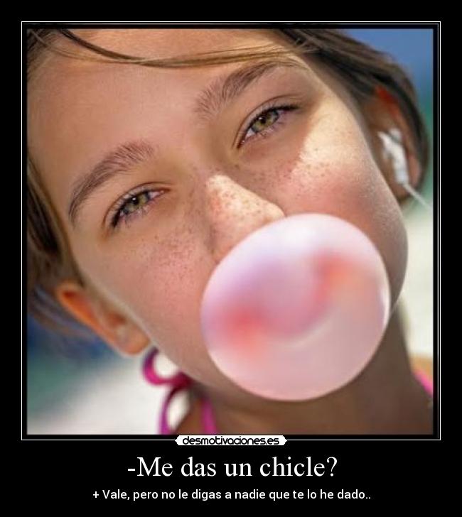 -Me das un chicle? - + Vale, pero no le digas a nadie que te lo he dado..