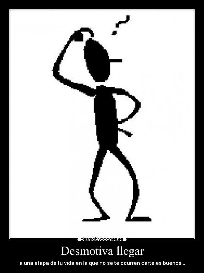 Desmotiva llegar - a una etapa de tu vida en la que no se te ocurren carteles buenos...