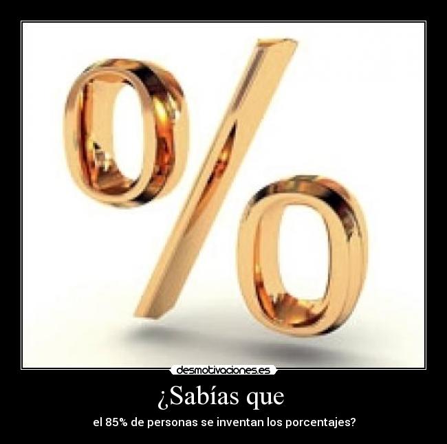 ¿Sabías que - el 85% de personas se inventan los porcentajes?