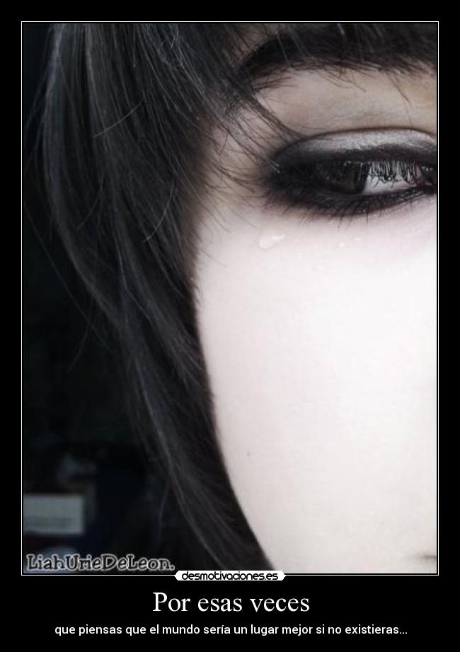 Por esas veces - que piensas que el mundo sería un lugar mejor si no existieras...