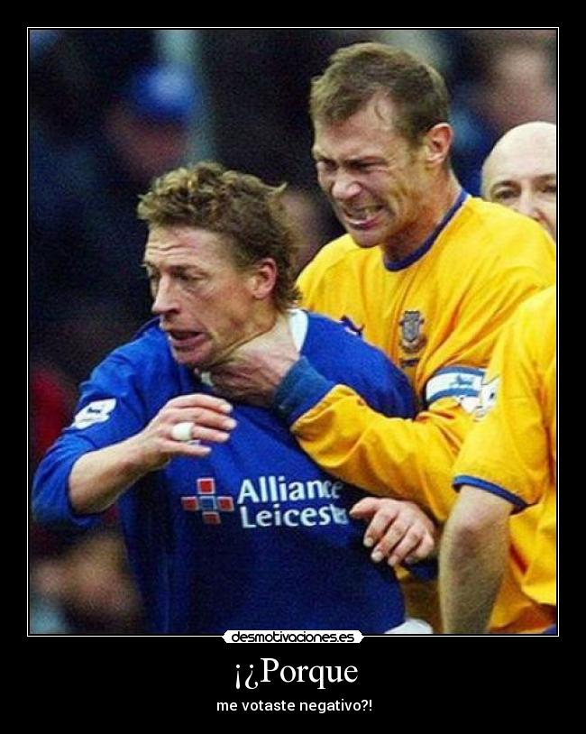 ¡¿Porque - me votaste negativo?!