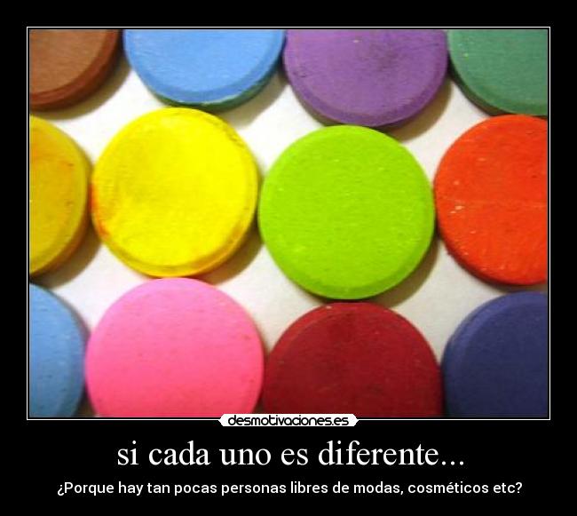 si cada uno es diferente... - ¿Porque hay tan pocas personas libres de modas, cosméticos etc?