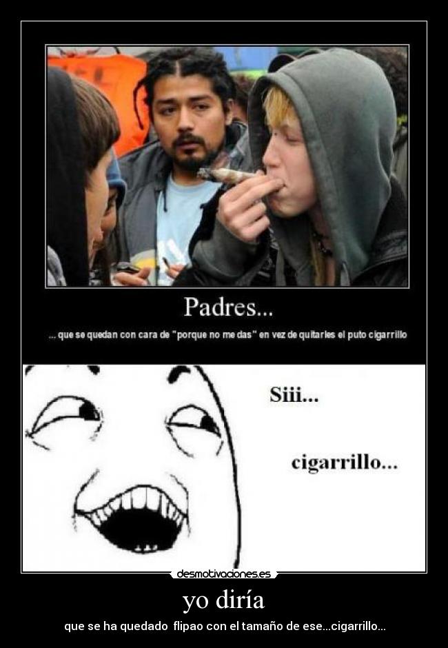 yo diría - que se ha quedado flipao con el tamaño de ese...cigarrillo...