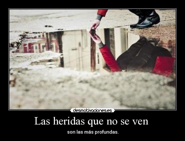 Las heridas que no se ven  - son las más profundas.