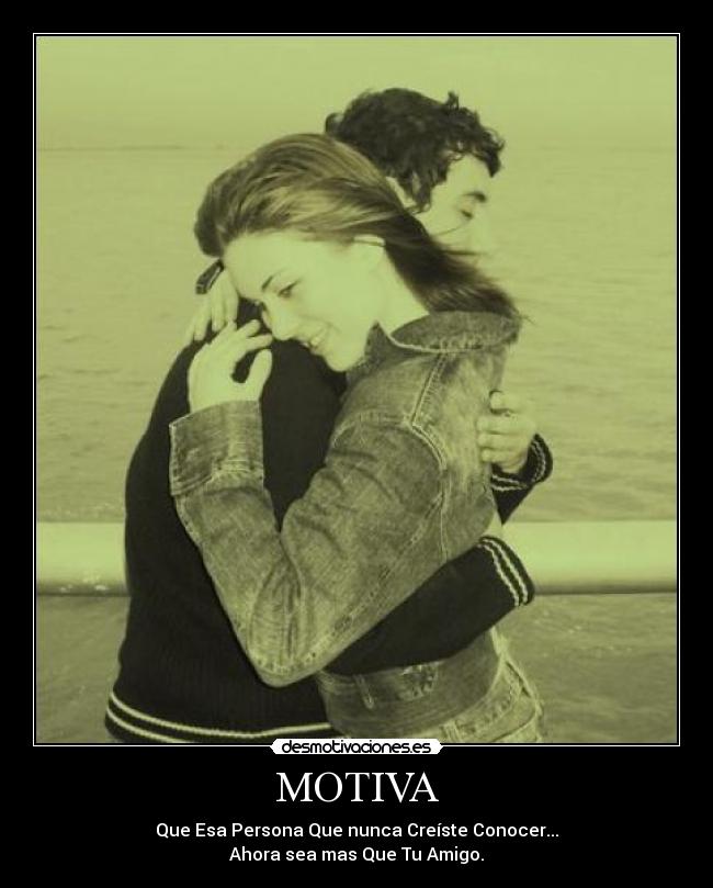 MOTIVA - Que Esa Persona Que nunca Creíste Conocer...
Ahora sea mas Que Tu Amigo.