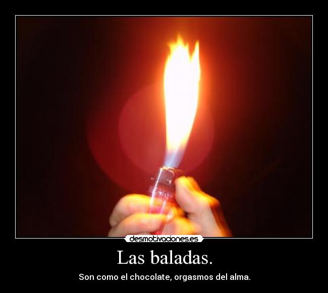 Las baladas. - Son como el chocolate, orgasmos del alma.