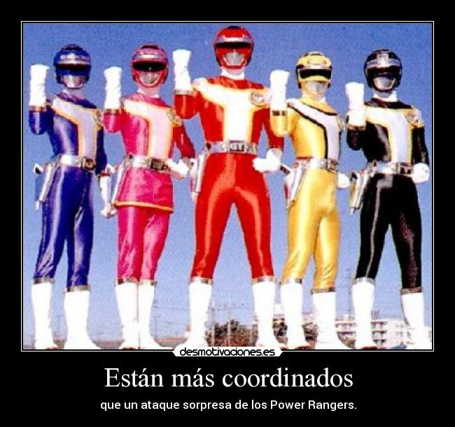 Están más coordinados - que un ataque sorpresa de los Power Rangers.