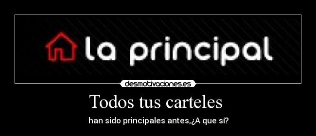 Todos tus carteles - han sido principales antes,¿A que sí?