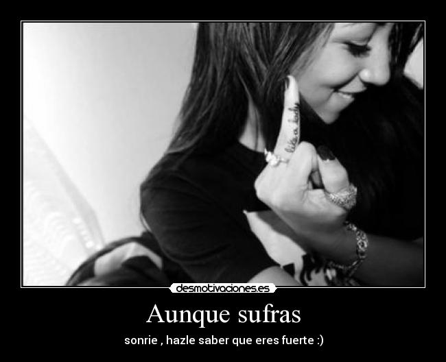 Aunque sufras - sonrie , hazle saber que eres fuerte :)