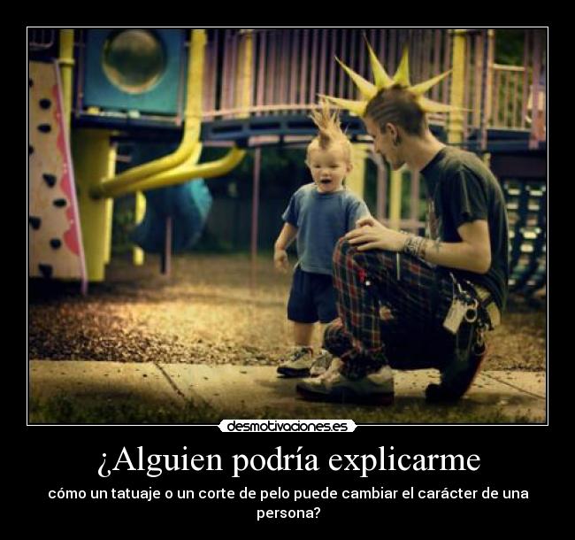 ¿Alguien podría explicarme - cómo un tatuaje o un corte de pelo puede cambiar el carácter de una persona?