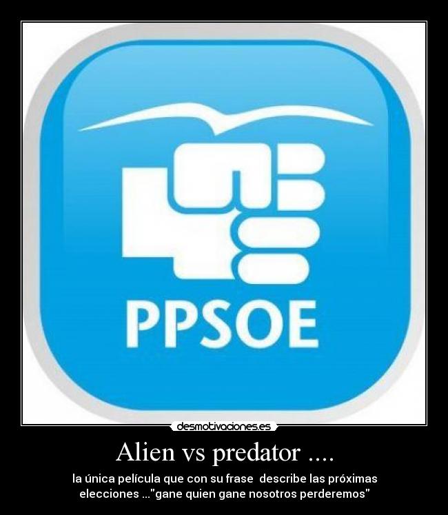 Alien vs predator .... - la única película que con su frase  describe las próximas
elecciones ...gane quien gane nosotros perderemos