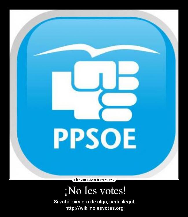 ¡No les votes! - Si votar sirviera de algo, sería ilegal.
http://wiki.nolesvotes.org