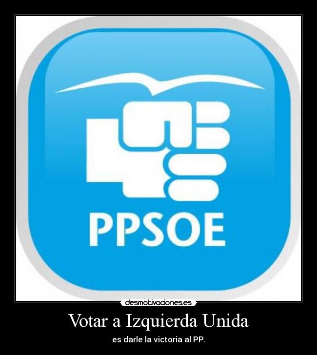 Votar a Izquierda Unida - es darle la victoria al PP.