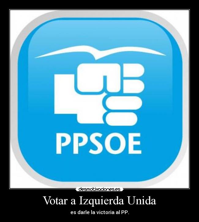 Votar a Izquierda Unida - es darle la victoria al PP.