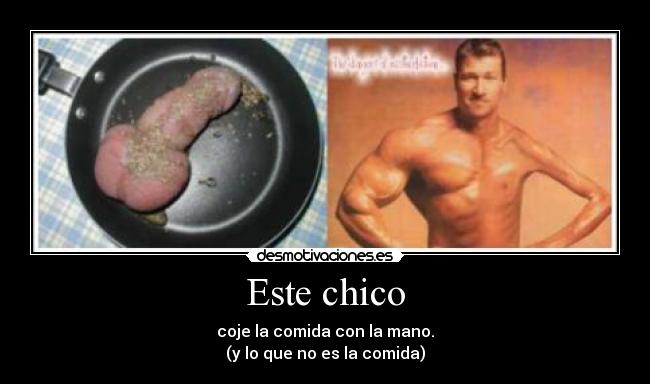 Este chico - coje la comida con la mano.
(y lo que no es la comida)