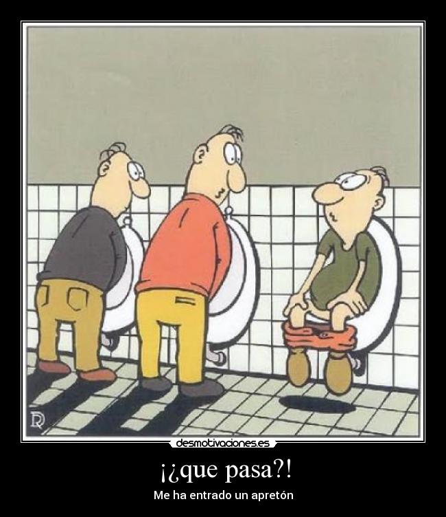 ¡¿que pasa?! - Me ha entrado un apretón