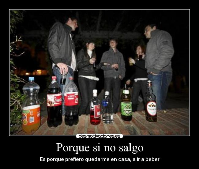 Porque si no salgo - Es porque prefiero quedarme en casa, a ir a beber