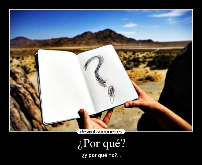 ¿Por qué? - ¿y por qué no?...