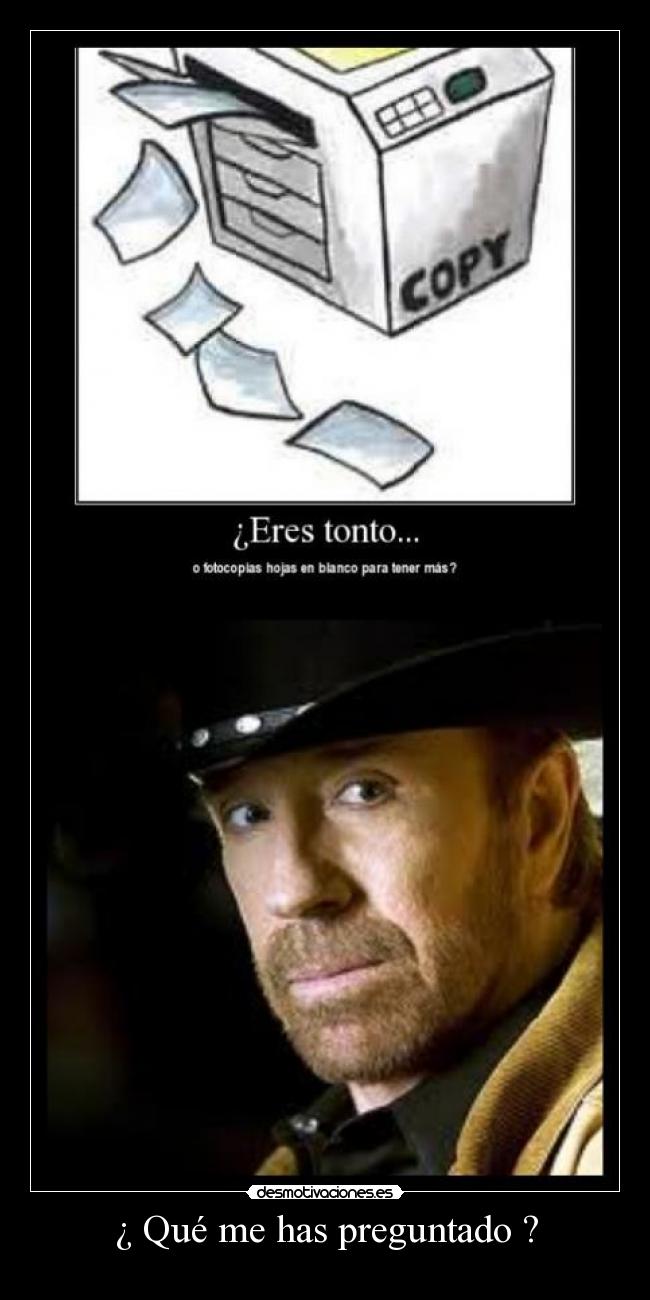 ¿ Qué me has preguntado ? -