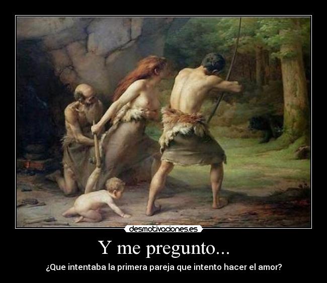 Y me pregunto... - ¿Que intentaba la primera pareja que intento hacer el amor?