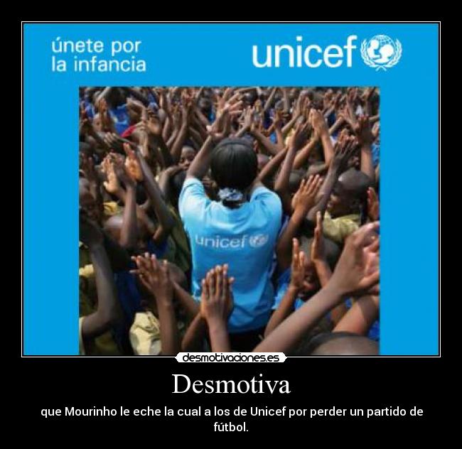 Desmotiva - que Mourinho le eche la cual a los de Unicef por perder un partido de fútbol.