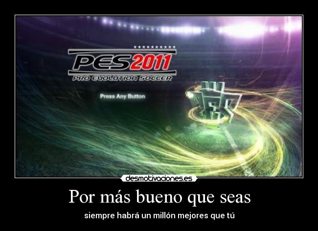 Por más bueno que seas - siempre habrá un millón mejores que tú