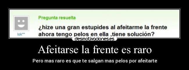 Afeitarse la frente es raro - Pero mas raro es que te salgan mas pelos por afeitarte