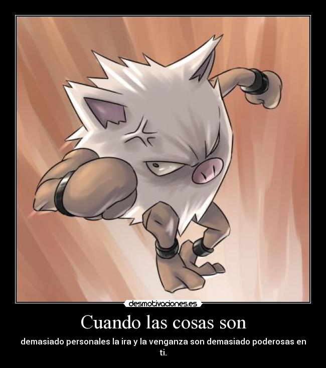 Cuando las cosas son - demasiado personales la ira y la venganza son demasiado poderosas en ti.