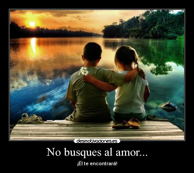 No busques al amor... - ¡Él te encontrará!