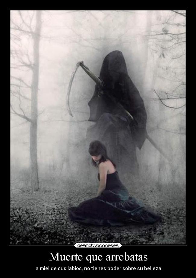 Muerte que arrebatas - la miel de sus labios, no tienes poder sobre su belleza.