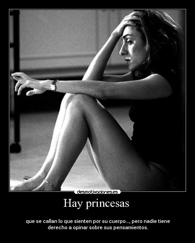 Hay princesas -
que se callan lo que sienten por su cuerpo..., pero nadie tiene
derecho a opinar sobre sus pensamientos.