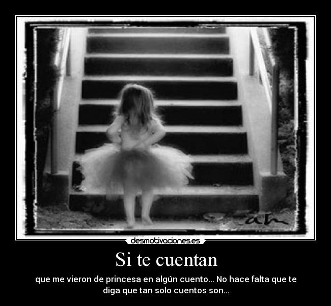 Si te cuentan - que me vieron de princesa en algún cuento... No hace falta que te
diga que tan solo cuentos son...