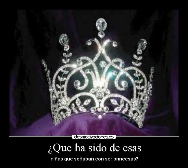 ¿Que ha sido de esas - niñas que soñaban con ser princesas?