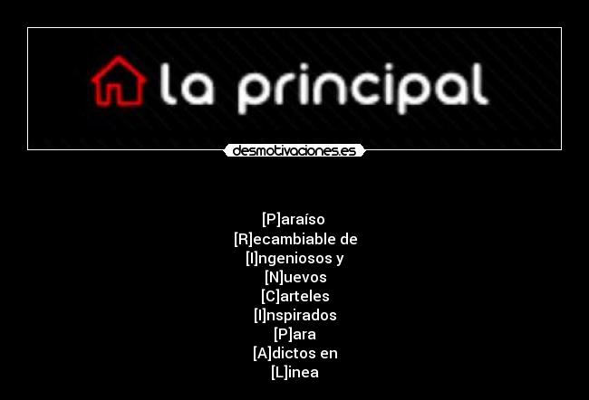   - [P]araíso 
[R]ecambiable de
[I]ngeniosos y
[N]uevos
[C]arteles
[I]nspirados
[P]ara
[A]dictos en
[L]inea