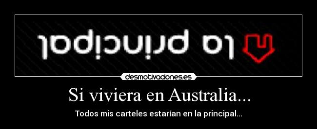 Si viviera en Australia... - Todos mis carteles estarían en la principal...