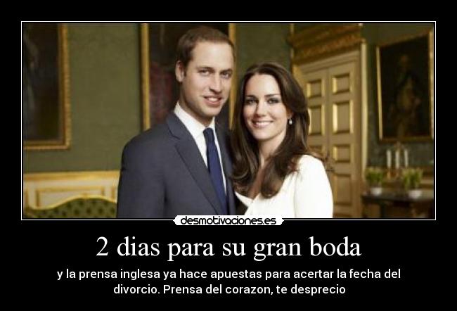 2 dias para su gran boda - y la prensa inglesa ya hace apuestas para acertar la fecha del
divorcio. Prensa del corazon, te desprecio
