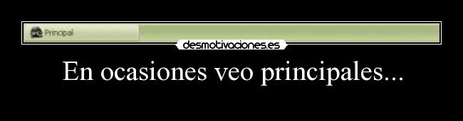 En ocasiones veo principales... -