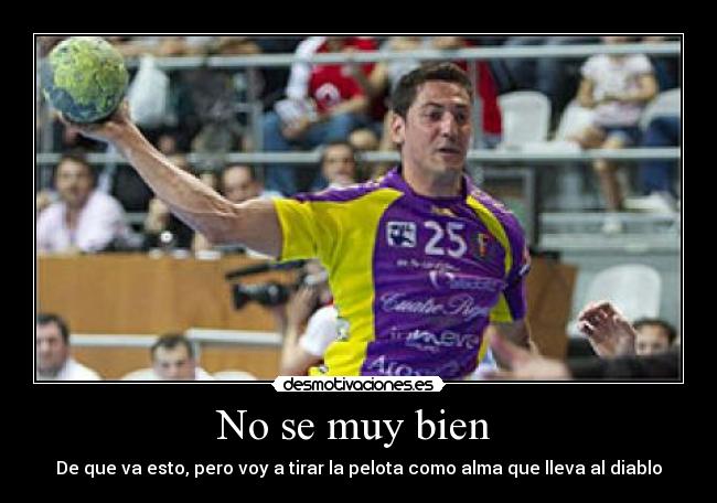 No se muy bien - De que va esto, pero voy a tirar la pelota como alma que lleva al diablo