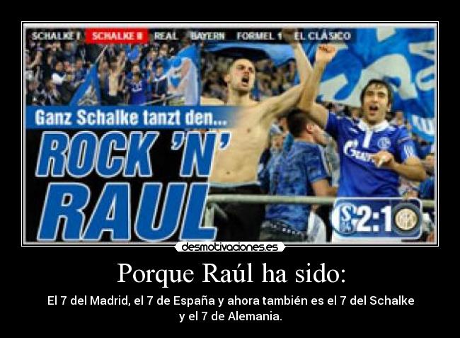 Porque Raúl ha sido: - El 7 del Madrid, el 7 de España y ahora también es el 7 del Schalke y el 7 de Alemania.