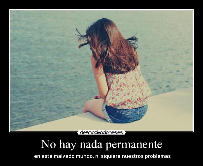 No hay nada permanente - en este malvado mundo, ni siquiera nuestros problemas